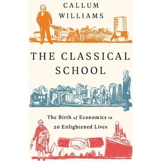 The Classical School : The Birth of Economics in 20 Enlightened Lives
