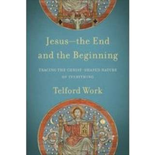 Jesus––the End and the Beginning – Tracing the Christ–Shaped Nature of Everything
