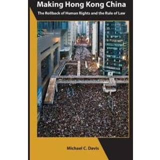 Making Hong Kong China – The Rollback of Human Rights and the Rule of Law