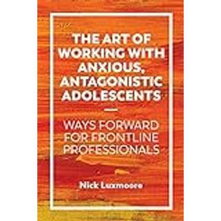 The Art of Working with Anxious, Antagonistic Adolescents