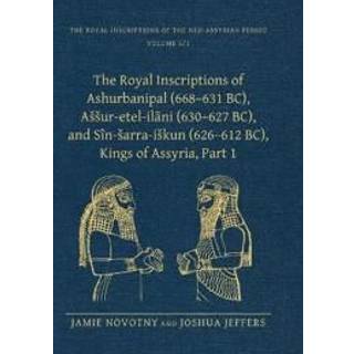 The Royal Inscriptions of Ashurbanipal (668–631 BC), Assur-etel-ilani (630–627 BC), and Sin-sarra-iskun (626–612 BC), Kings of Assyria, Part 1