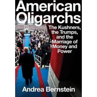 American Oligarchs - The Kushners, the Trumps, and the Marriage of Money and Power