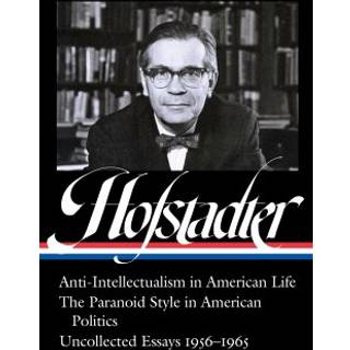 Richard Hofstadter: Anti-Intellectualism in American Life, The Paranoid Style inAmerican Politics, Uncollected Essays 1956-1965 (LOA #330)