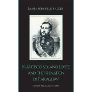 Francisco Solano Lopez and the Ruination of Paraguay