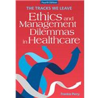 The Tracks We Leave: Ethics and Management Dilemmas in Healthcare, Fourth Edition