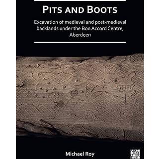 Pits and Boots: Excavation of Medieval and Post-medieval Backlands under the Bon Accord Centre, Aberdeen