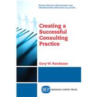 Creating a Successful Consulting Practice (4, 2018) | Gary W. Randazzo
