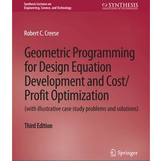 Geometric Programming for Design Equation Development and Cost/Profit Optimization (with illustrative case study problems and solutions), Third Edition (4, 2016) | Robert C. Creese