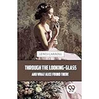 Through the Looking-Glass and What Alice Found There