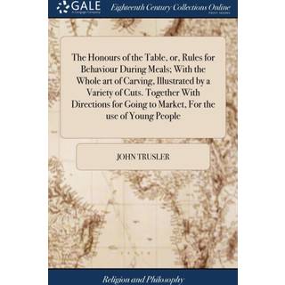 The Honours of the Table, or, Rules for Behaviour During Meals; With the Whole art of Carving, Illustrated by a Variety of Cuts. Together With Directions for Going to Market, For the use of Young People