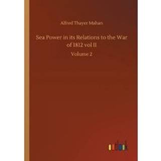 Sea Power in its Relations to the War of 1812 vol II