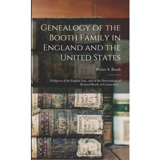 Genealogy of the Booth Family in England and the United States; ... Pedigrees of the English Line, and of the Descendants of Richard Booth of Connecticut ..