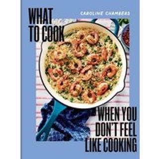 What to Cook When You Don't Feel Like Cooking - A Cookbook