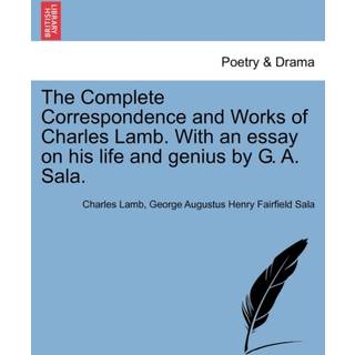 The Complete Correspondence and Works of Charles Lamb. With an essay on his life and genius by G. A. Sala.