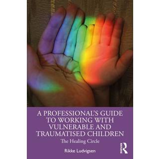 A Professional's Guide to Working with Vulnerable and Traumatised Children