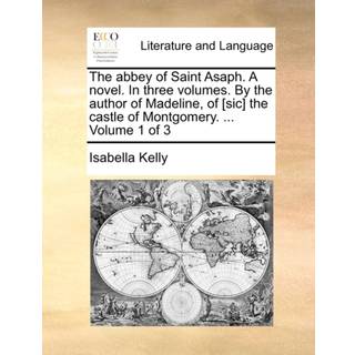 The Abbey of Saint Asaph. a Novel. in Three Volumes. by the Author of Madeline, of [Sic] the Castle of Montgomery. ... Volume 1 of 3
