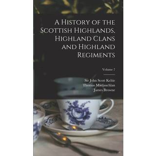 A History of the Scottish Highlands, Highland Clans and Highland Regiments; Volume 7