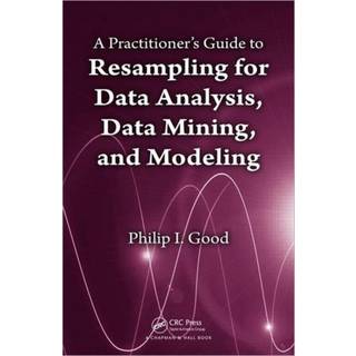 A Practitioner’s Guide to Resampling for Data Analysis, Data Mining, and Modeling