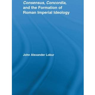 Consensus, Concordia and the Formation of Roman Imperial Ideology