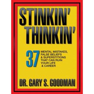Stinkin' Thinkin': 37 Mental Mistakes, False Beliefs & Superstitions That Can Ruin Your Career & Your Life