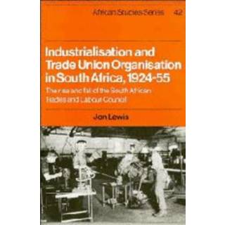 Industrialisation and Trade Union Organization in South Africa, 1924–1955