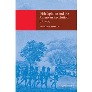 Irish Opinion and the American Revolution, 1760–1783