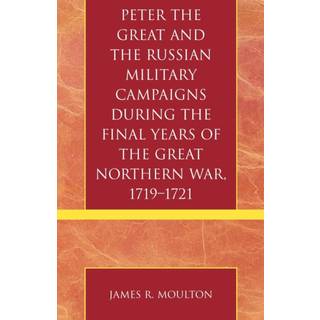 Peter the Great and the Russian Military Campaigns During the Final Years of the Great Northern War, 1719-1721