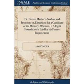 Dr. Cotton Mather's Student and Preacher; or, Directions for a Candidate of the Ministry. Wherein, I. A Right Foundation is Laid for his Future Improvement
