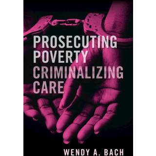 Prosecuting Poverty, Criminalizing Care