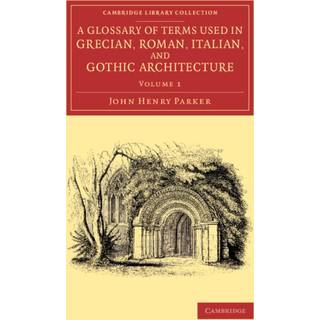 A Glossary of Terms Used in Grecian, Roman, Italian, and Gothic Architecture