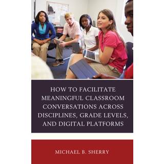 How to Facilitate Meaningful Classroom Conversations across Disciplines, Grade Levels, and Digital Platforms