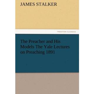 The Preacher and His Models the Yale Lectures on Preaching 1891