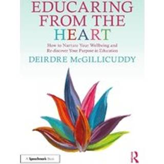 Educaring from the Heart: How to Nurture Your Wellbeing and Re-discover Your Purpose in Education