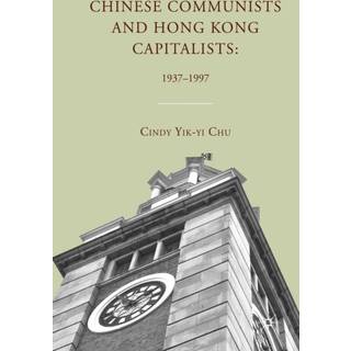 Chinese Communists and Hong Kong Capitalists: 1937–1997