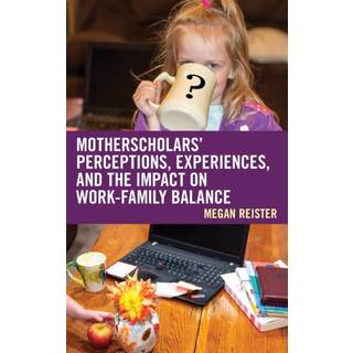 MotherScholars' Perceptions, Experiences, and the Impact on Work-Family Balance