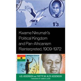 Kwame Nkrumah's Political Kingdom and Pan-Africanism Reinterpreted, 1909–1972