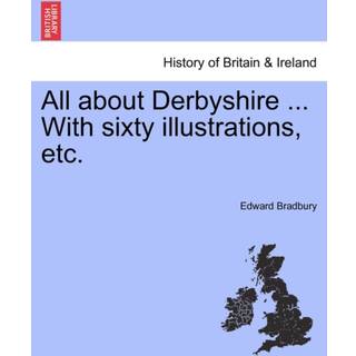All about Derbyshire ... With sixty illustrations, etc.