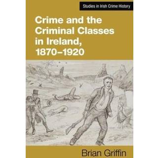 Crime and the Criminal Classes In Ireland, 1870-1920