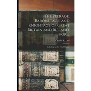 The Peerage, Baronetage, and Knightage of Great Britain and Ireland, for ...