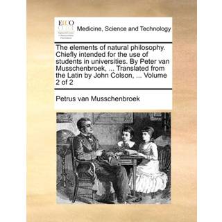 The Elements of Natural Philosophy. Chiefly Intended for the Use of Students in Universities. by Peter Van Musschenbroek, ... Translated from the Latin by John Colson, ... Volume 2 of 2