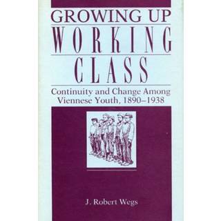 Growing Up Working Class - Continuity and Change Among Viennese Youth, 1890-1938