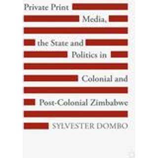 Private Print Media, the State and Politics in Colonial and Post-Colonial Zimbabwe