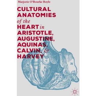 Cultural Anatomies of the Heart in Aristotle, Augustine, Aquinas, Calvin, and Harvey