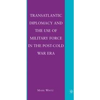 Transatlantic Diplomacy and the Use of Military Force in the Post-Cold War Era