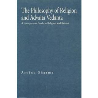 The Philosophy of Religion and Advaita Vedanta - A Comparative Study in Religion and Reason