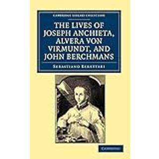 The Lives of Father Joseph Anchieta, of the Society of Jesus: the Ven. Alvera von Virmundt, Religious of the Order of the Holy Sepulchre, and the Ven. John Berchmans, of the Society of Jesus