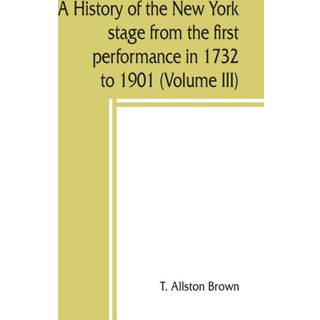 A history of the New York stage from the first performance in 1732 to 1901 (Volume III)