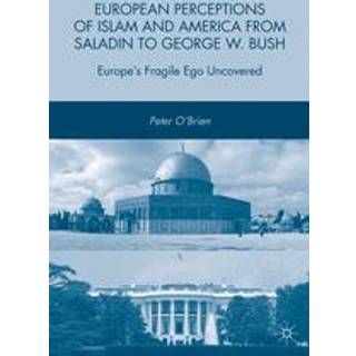 European Perceptions of Islam and America from Saladin to George W. Bush