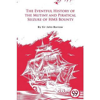 The Eventful History of the Mutiny and Piratical Seizure of H.M.S. Bounty