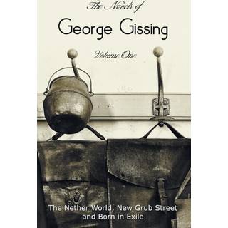 The Novels of George Gissing, Volume One (complete and unabridged) including, The Nether World, New Grub Street and Born in Exile
